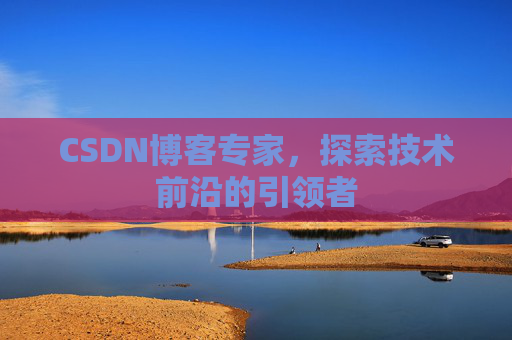 CSDN博客专家,探索技术前沿的引领者